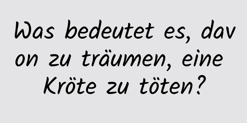 Was bedeutet es, davon zu träumen, eine Kröte zu töten?