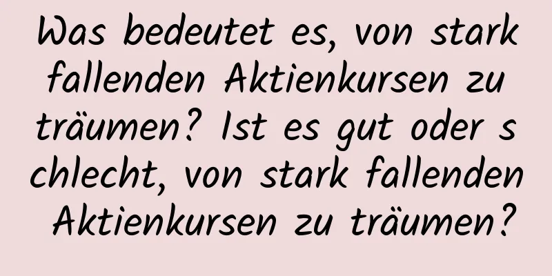 Was bedeutet es, von stark fallenden Aktienkursen zu träumen? Ist es gut oder schlecht, von stark fallenden Aktienkursen zu träumen?