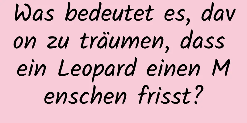 Was bedeutet es, davon zu träumen, dass ein Leopard einen Menschen frisst?