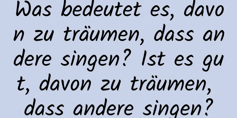 Was bedeutet es, davon zu träumen, dass andere singen? Ist es gut, davon zu träumen, dass andere singen?