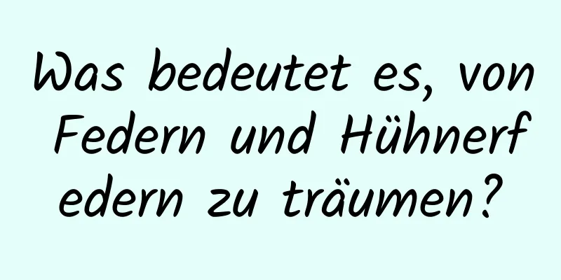 Was bedeutet es, von Federn und Hühnerfedern zu träumen?