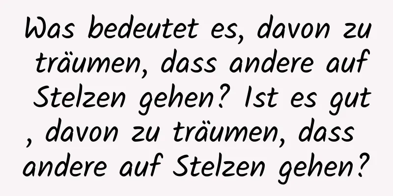 Was bedeutet es, davon zu träumen, dass andere auf Stelzen gehen? Ist es gut, davon zu träumen, dass andere auf Stelzen gehen?