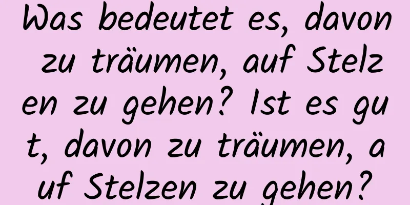 Was bedeutet es, davon zu träumen, auf Stelzen zu gehen? Ist es gut, davon zu träumen, auf Stelzen zu gehen?