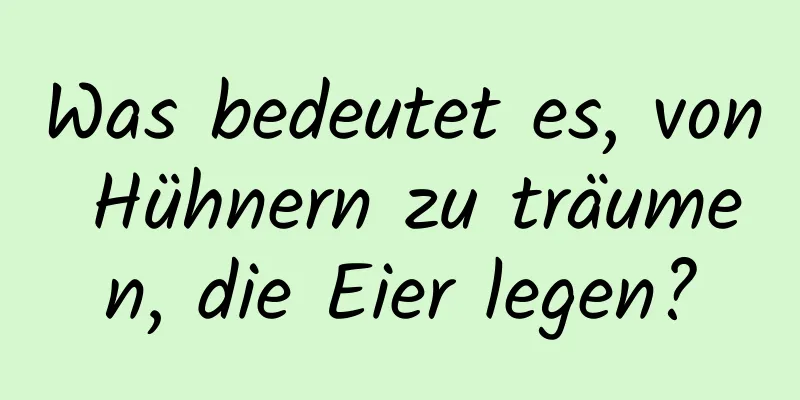 Was bedeutet es, von Hühnern zu träumen, die Eier legen?