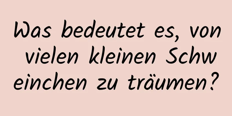 Was bedeutet es, von vielen kleinen Schweinchen zu träumen?