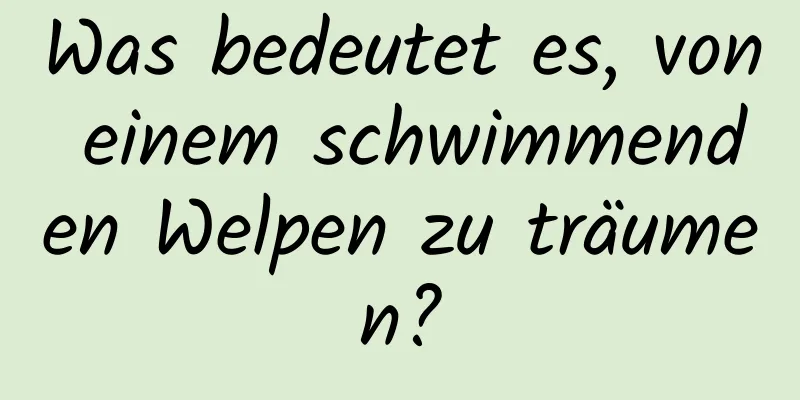 Was bedeutet es, von einem schwimmenden Welpen zu träumen?