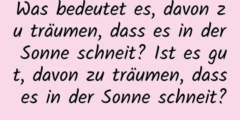 Was bedeutet es, davon zu träumen, dass es in der Sonne schneit? Ist es gut, davon zu träumen, dass es in der Sonne schneit?