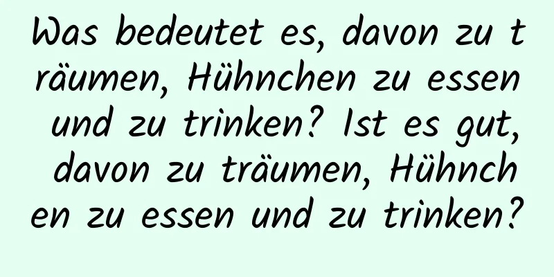 Was bedeutet es, davon zu träumen, Hühnchen zu essen und zu trinken? Ist es gut, davon zu träumen, Hühnchen zu essen und zu trinken?