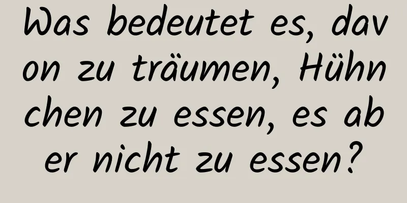 Was bedeutet es, davon zu träumen, Hühnchen zu essen, es aber nicht zu essen?