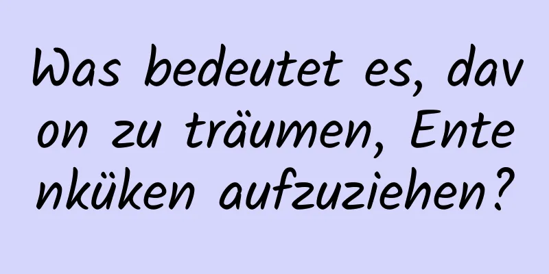 Was bedeutet es, davon zu träumen, Entenküken aufzuziehen?