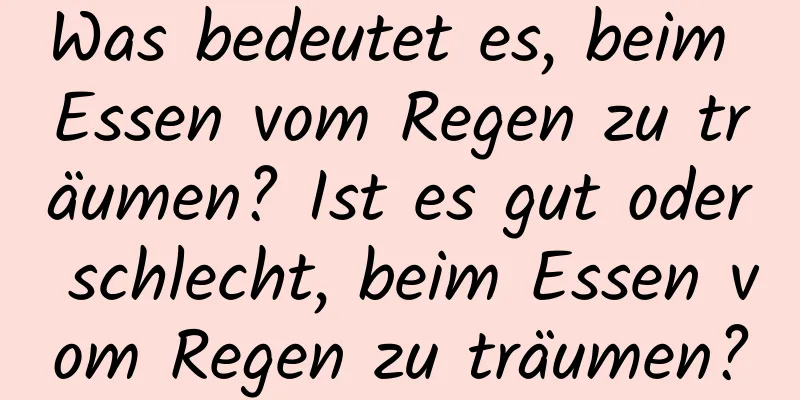 Was bedeutet es, beim Essen vom Regen zu träumen? Ist es gut oder schlecht, beim Essen vom Regen zu träumen?