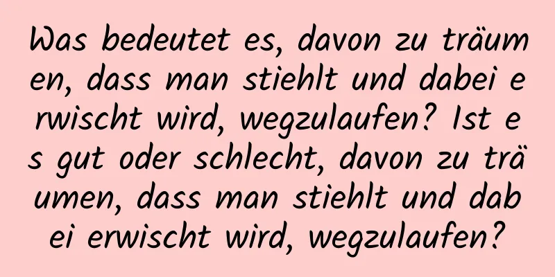 Was bedeutet es, davon zu träumen, dass man stiehlt und dabei erwischt wird, wegzulaufen? Ist es gut oder schlecht, davon zu träumen, dass man stiehlt und dabei erwischt wird, wegzulaufen?