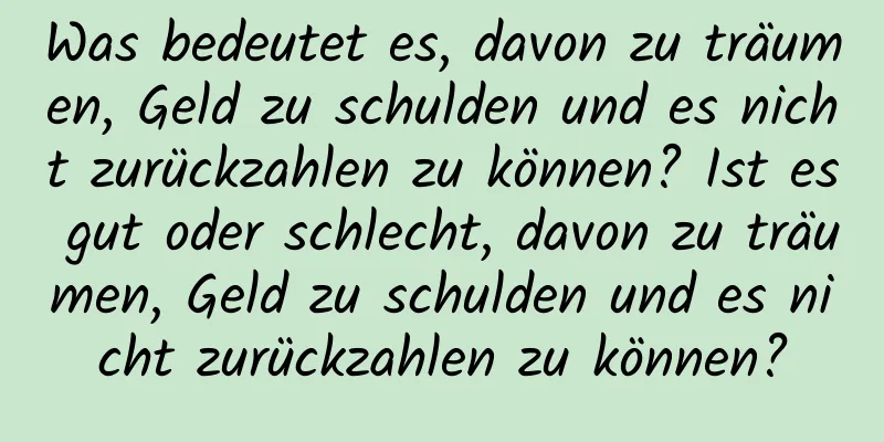 Was bedeutet es, davon zu träumen, Geld zu schulden und es nicht zurückzahlen zu können? Ist es gut oder schlecht, davon zu träumen, Geld zu schulden und es nicht zurückzahlen zu können?