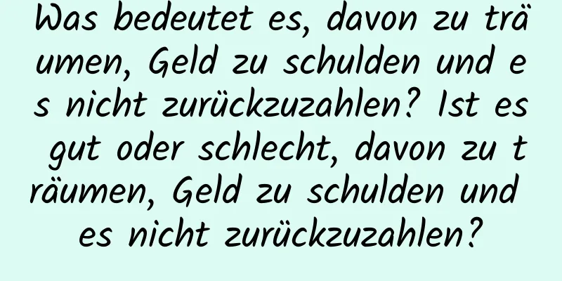 Was bedeutet es, davon zu träumen, Geld zu schulden und es nicht zurückzuzahlen? Ist es gut oder schlecht, davon zu träumen, Geld zu schulden und es nicht zurückzuzahlen?