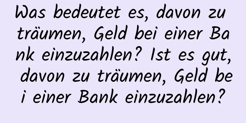 Was bedeutet es, davon zu träumen, Geld bei einer Bank einzuzahlen? Ist es gut, davon zu träumen, Geld bei einer Bank einzuzahlen?