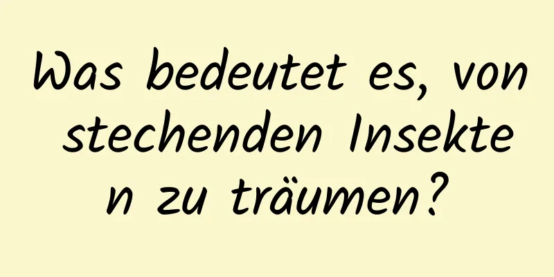 Was bedeutet es, von stechenden Insekten zu träumen?