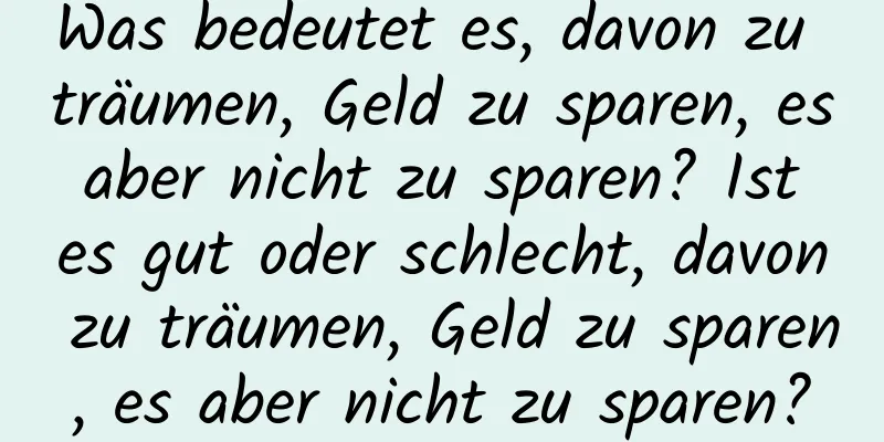 Was bedeutet es, davon zu träumen, Geld zu sparen, es aber nicht zu sparen? Ist es gut oder schlecht, davon zu träumen, Geld zu sparen, es aber nicht zu sparen?