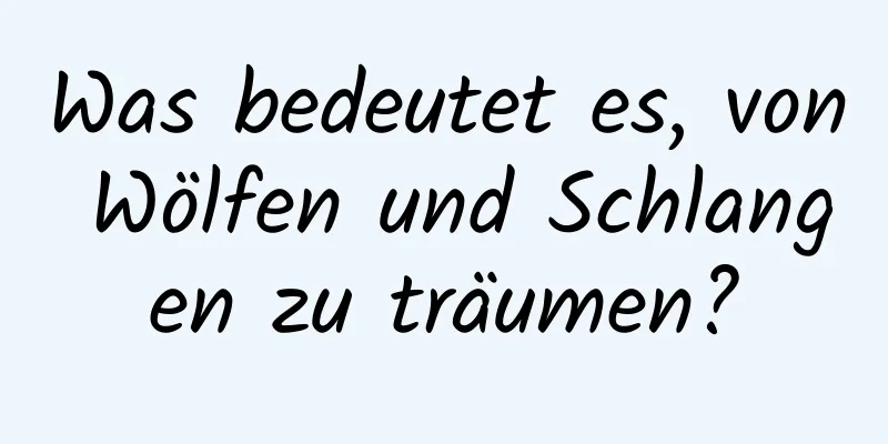 Was bedeutet es, von Wölfen und Schlangen zu träumen?