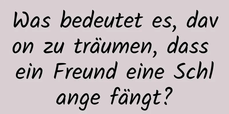 Was bedeutet es, davon zu träumen, dass ein Freund eine Schlange fängt?