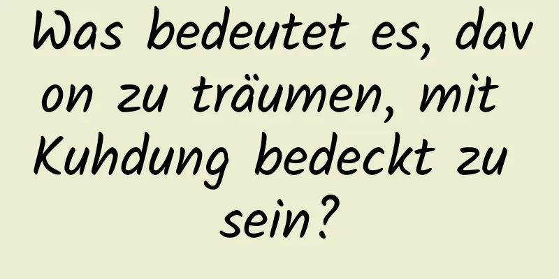 Was bedeutet es, davon zu träumen, mit Kuhdung bedeckt zu sein?