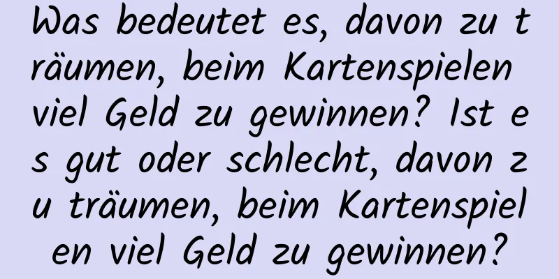 Was bedeutet es, davon zu träumen, beim Kartenspielen viel Geld zu gewinnen? Ist es gut oder schlecht, davon zu träumen, beim Kartenspielen viel Geld zu gewinnen?