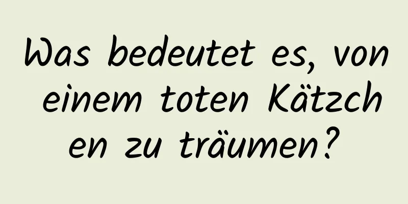 Was bedeutet es, von einem toten Kätzchen zu träumen?