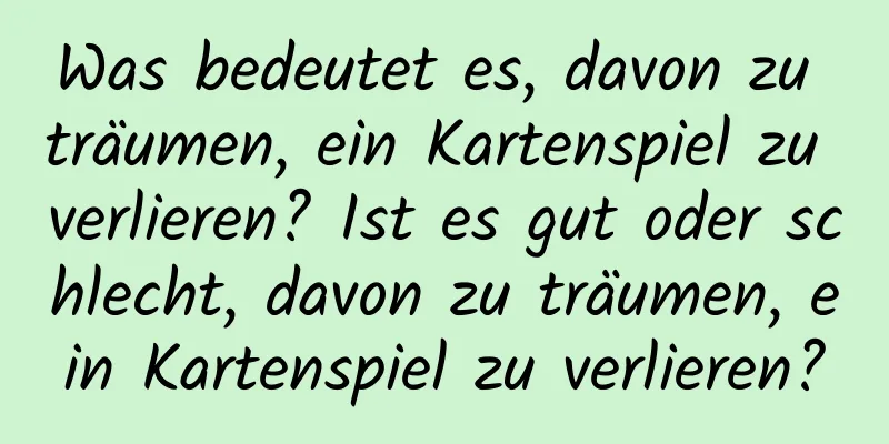 Was bedeutet es, davon zu träumen, ein Kartenspiel zu verlieren? Ist es gut oder schlecht, davon zu träumen, ein Kartenspiel zu verlieren?