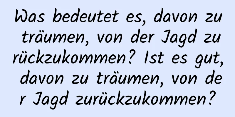 Was bedeutet es, davon zu träumen, von der Jagd zurückzukommen? Ist es gut, davon zu träumen, von der Jagd zurückzukommen?