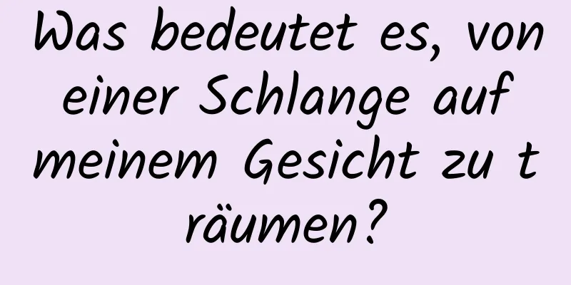 Was bedeutet es, von einer Schlange auf meinem Gesicht zu träumen?