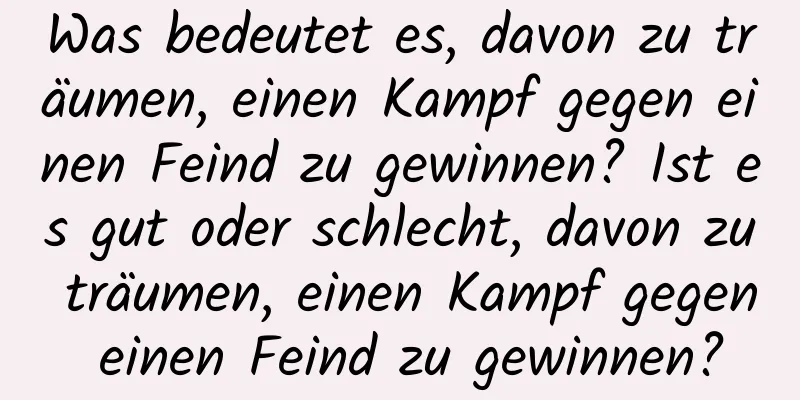 Was bedeutet es, davon zu träumen, einen Kampf gegen einen Feind zu gewinnen? Ist es gut oder schlecht, davon zu träumen, einen Kampf gegen einen Feind zu gewinnen?