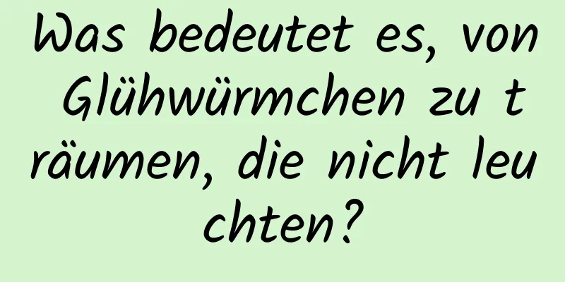 Was bedeutet es, von Glühwürmchen zu träumen, die nicht leuchten?