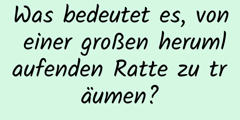 Was bedeutet es, von einer großen herumlaufenden Ratte zu träumen?