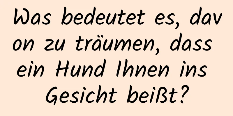 Was bedeutet es, davon zu träumen, dass ein Hund Ihnen ins Gesicht beißt?