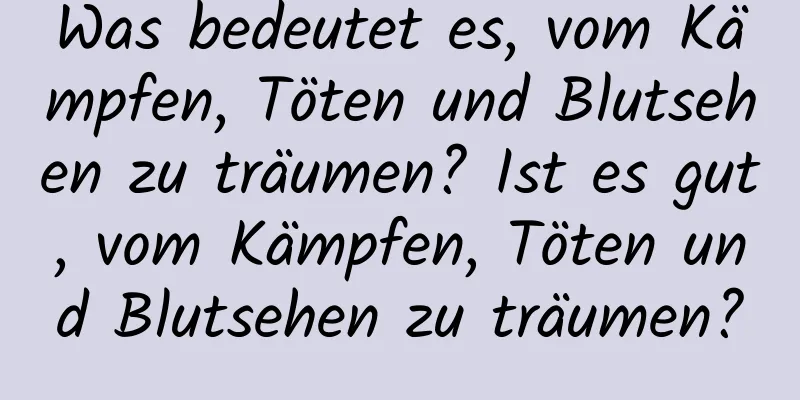 Was bedeutet es, vom Kämpfen, Töten und Blutsehen zu träumen? Ist es gut, vom Kämpfen, Töten und Blutsehen zu träumen?