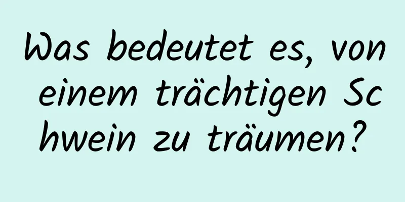 Was bedeutet es, von einem trächtigen Schwein zu träumen?