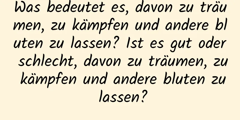 Was bedeutet es, davon zu träumen, zu kämpfen und andere bluten zu lassen? Ist es gut oder schlecht, davon zu träumen, zu kämpfen und andere bluten zu lassen?