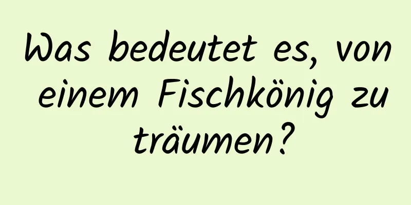 Was bedeutet es, von einem Fischkönig zu träumen?