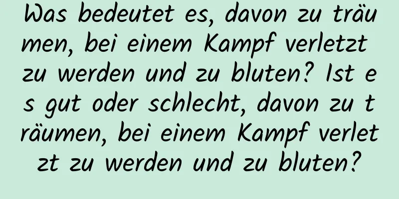 Was bedeutet es, davon zu träumen, bei einem Kampf verletzt zu werden und zu bluten? Ist es gut oder schlecht, davon zu träumen, bei einem Kampf verletzt zu werden und zu bluten?