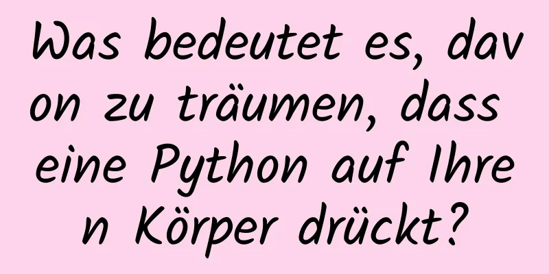 Was bedeutet es, davon zu träumen, dass eine Python auf Ihren Körper drückt?