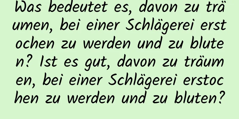 Was bedeutet es, davon zu träumen, bei einer Schlägerei erstochen zu werden und zu bluten? Ist es gut, davon zu träumen, bei einer Schlägerei erstochen zu werden und zu bluten?