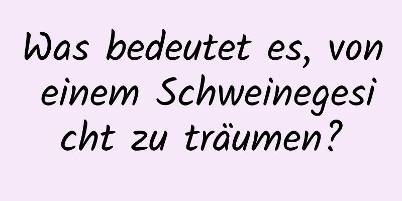 Was bedeutet es, von einem Schweinegesicht zu träumen?