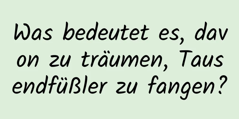 Was bedeutet es, davon zu träumen, Tausendfüßler zu fangen?