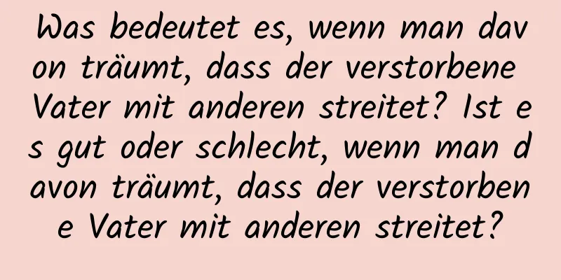 Was bedeutet es, wenn man davon träumt, dass der verstorbene Vater mit anderen streitet? Ist es gut oder schlecht, wenn man davon träumt, dass der verstorbene Vater mit anderen streitet?