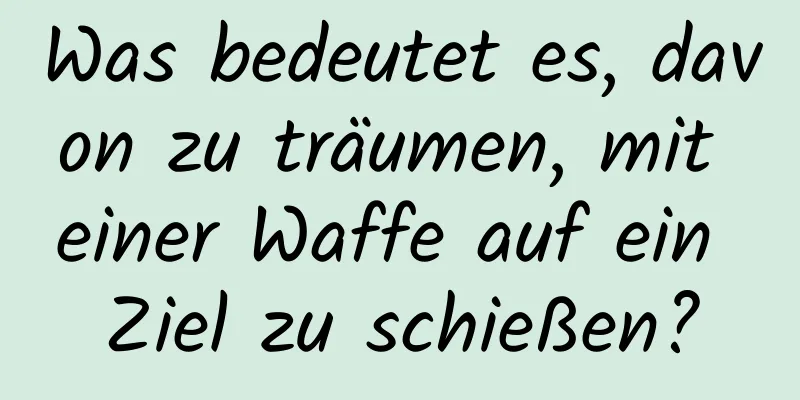 Was bedeutet es, davon zu träumen, mit einer Waffe auf ein Ziel zu schießen?