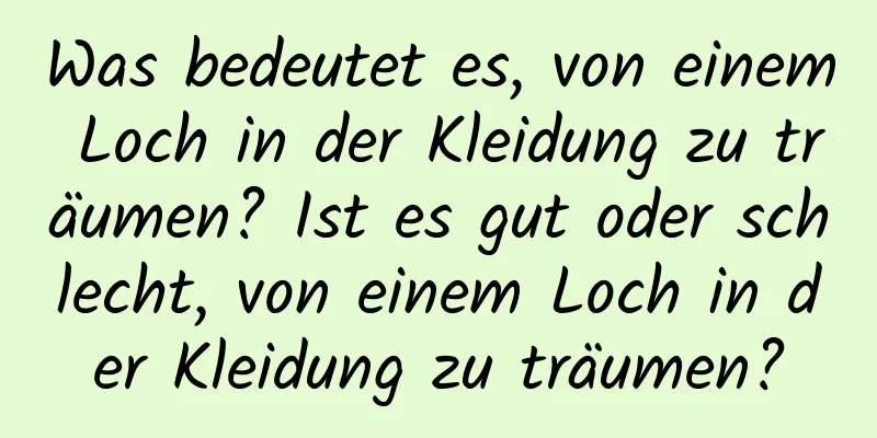 Was bedeutet es, von einem Loch in der Kleidung zu träumen? Ist es gut oder schlecht, von einem Loch in der Kleidung zu träumen?