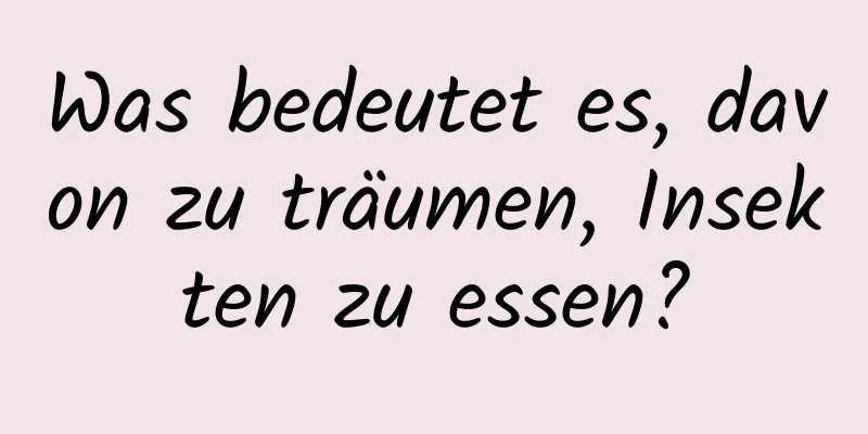 Was bedeutet es, davon zu träumen, Insekten zu essen?