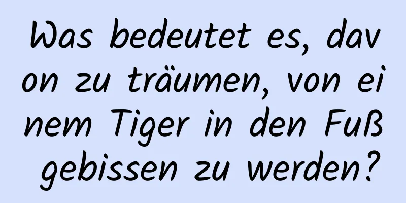 Was bedeutet es, davon zu träumen, von einem Tiger in den Fuß gebissen zu werden?