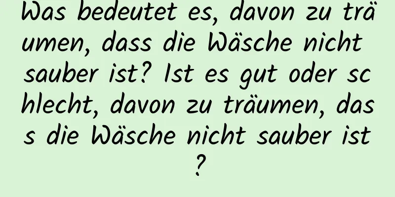 Was bedeutet es, davon zu träumen, dass die Wäsche nicht sauber ist? Ist es gut oder schlecht, davon zu träumen, dass die Wäsche nicht sauber ist?