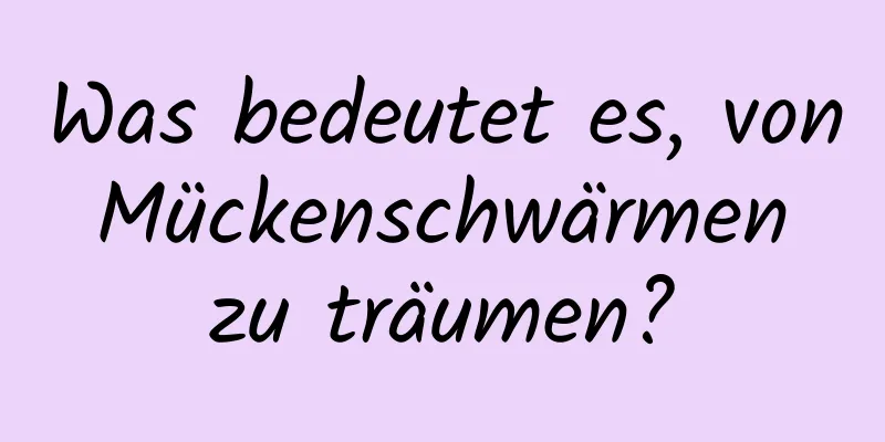 Was bedeutet es, von Mückenschwärmen zu träumen?