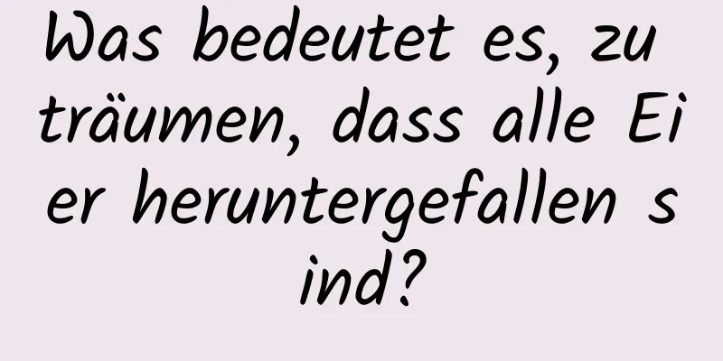 Was bedeutet es, zu träumen, dass alle Eier heruntergefallen sind?